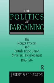 The Politics of Bargaining (Merger Process and British Trade Union Structural Development, 1892-1987) - 9781138978997 by Jeremy Waddington, 9781138978997