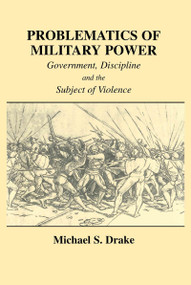 Problematics of Military Power (Government, Discipline and the Subject of Violence) - 9780415865296 by Michael S. Drake, 9780415865296