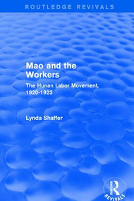 Mao Zedong and Workers: The Labour Movement in Hunan Province, 1920-23 (The Labour Movement in Hunan Province, 1920-23) by Lynda Shaffer, 9781138897205
