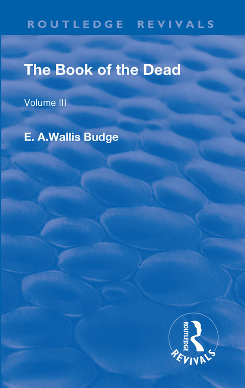 Revival: The Book of The Dead Vol 3 (1909) (The Chapters of Coming Forth By Day or The Theban Recension of The Book of The Dead: Volume III) by E. A. Wallis Budge, 9781138567252