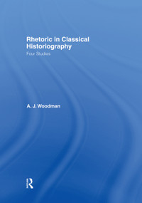 Rhetoric in Classical Historiography (Four Studies) - 9780415760041 by A.J. Woodman, 9780415760041