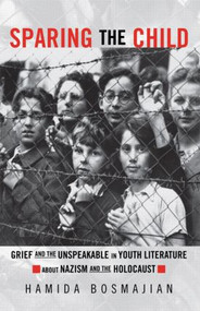 Sparing the Child (Grief and the Unspeakable in Youth Literature about Nazism and the Holocaust) - 9780815338574 by Hamida Bosmajian, 9780815338574