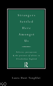 Strangers Settled Here Amongst Us (Policies, Perceptions and the Presence of Aliens in Elizabethan England) - 9781138009066 by Laura Hunt Yungblut, 9781138009066