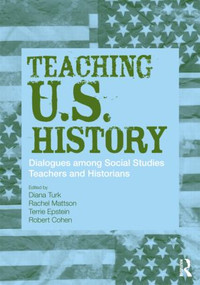 Teaching U.S. History (Dialogues Among Social Studies Teachers and Historians) by Diana Turk, Rachel Mattson, Terrie Epstein, Robert Cohen, 9780415954709