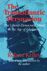 The Transatlantic Persuasion (Liberal-Democratic Mind in the Age of Gladstone) by Robert Kelley, 9780887386350