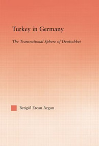 Turkey in Germany (The Transitional Sphere of Deutschkei) - 9781138883383 by Betigul Ercan Argun, 9781138883383