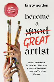 Become a Great Artist (Gain Confidence in Your Art, Find Your Creative Voice and Launch a Thriving Career) by Kristy Gordon, 9798890030429
