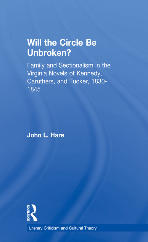 Will the Circle Be Unbroken? (Family and Sectionalism in the Virginia Novels of Kennedy, Caruthers, and Tucker, 1830-1845) - 9780415762366 by John L. Hare, 9780415762366