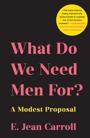 What Do We Need Men For? (A Modest Proposal) by E. Jean Carroll, 9781250343253