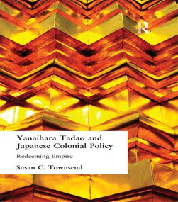 Yanihara Tadao and Japanese Colonial Policy (Redeeming Empire) by Susan C Townsend, 9781138987395