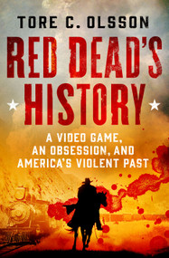 Red Dead's History (A Video Game, an Obsession, and America's Violent Past) by Tore C. Olsson, 9781250287700