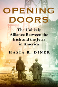 Opening Doors (The Unlikely Alliance Between the Irish and the Jews in America) by Hasia R. Diner, 9781250243928
