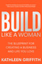 Build Like A Woman (The Blueprint for Creating a Business and Life You Love) by Kathleen Griffith, 9781250286994