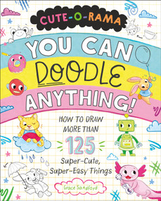 Cute-O-Rama: You Can Doodle Anything! (How to Draw More Than 125 Super-Cute, Super-Easy Things) by Grace Sandford, 9781250339829