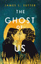 The Ghost of Us by James L. Sutter, 9781250869760