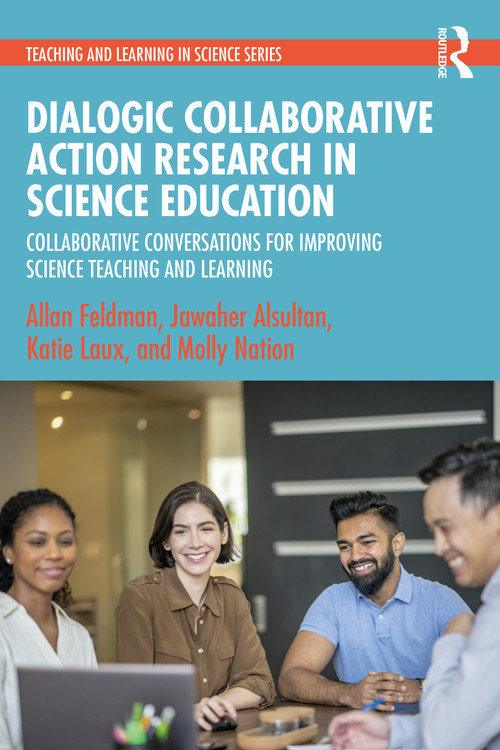 Dialogic Collaborative Action Research in Science Education (Collaborative Conversations for Improving Science Teaching and Learning) by Allan Feldman, Jawaher Alsultan, Katie Laux, Molly Nation, 9781032308951