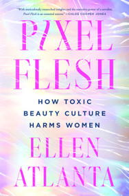 Pixel Flesh (How Toxic Beauty Culture Harms Women) by Ellen Atlanta, 9781250286222