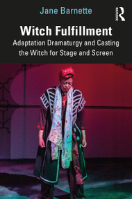 Witch Fulfillment: Adaptation Dramaturgy and Casting the Witch for Stage and Screen by Jane Barnette, 9781032226293