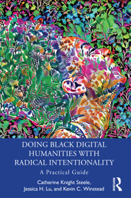 Doing Black Digital Humanities with Radical Intentionality (A Practical Guide) by Catherine Knight Steele, Jessica H. Lu, Kevin C. Winstead, 9781032287232