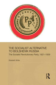 The Socialist Alternative to Bolshevik Russia (The Socialist Revolutionary Party, 1921-39) by Elizabeth White, 9781138816916