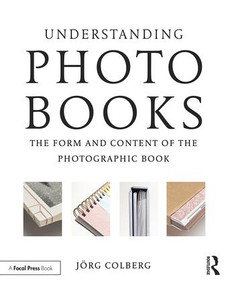 Understanding Photobooks (The Form and Content of the Photographic Book) by Jorg Colberg, 9781138892699
