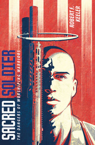 Sacred Soldier (The Dangers of Worshiping Warriors) by Robert F. Keeler, 9781623711078
