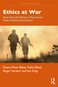 Ethics at War (How Should Military Personnel Make Ethical Decisions?) - 9781032321202 by Deane-Peter Baker, Rufus Black, Roger Herbert, Iain King, 9781032321202