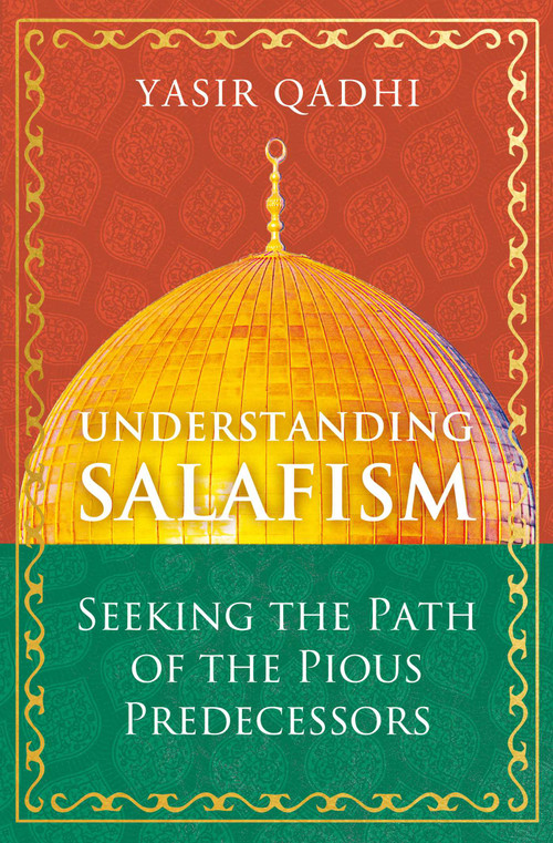 Understanding Salafism (Seeking the Path of the Pious Predecessors) by Yasir Qadhi, 9781786078483