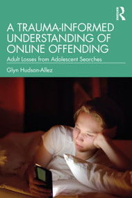 A Trauma-Informed Understanding of Online Offending (Adult Losses from Adolescent Searches) - 9781032361826 by Glyn Hudson-Allez, 9781032361826
