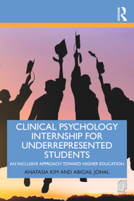 Clinical Psychology Internship for Underrepresented Students (An Inclusive Approach to Higher Education) by Anatasia Kim, Abigail Johal, 9780367457020