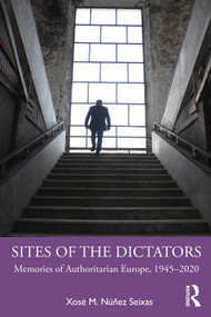 Sites of the Dictators (Memories of Authoritarian Europe, 1945-2020) by Xosé M. Núñez Seixas, 9780367684112