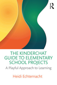 The Kinderchat Guide to Elementary School Projects (A Playful Approach to Learning) - 9781032328959 by Heidi Echternacht, 9781032328959