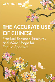 The Accurate Use of Chinese (Practical Sentence Structures and Word Usage for English Speakers) by Wen-Hua Teng, 9780367456092
