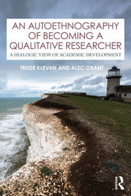An Autoethnography of Becoming A Qualitative Researcher (A Dialogic View of Academic Development) by Trude Klevan, Alec Grant, 9780367425135