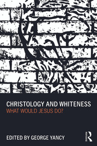 Christology and Whiteness (What Would Jesus Do?) - 9780415699983 by George Yancy, 9780415699983