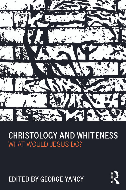 Christology and Whiteness (What Would Jesus Do?) - 9780415699983 by George Yancy, 9780415699983