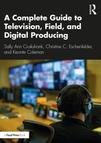 A Complete Guide to Television, Field, and Digital Producing by Sally Ann Cruikshank, Christine C. Eschenfelder, Keonte Coleman, 9780367480387