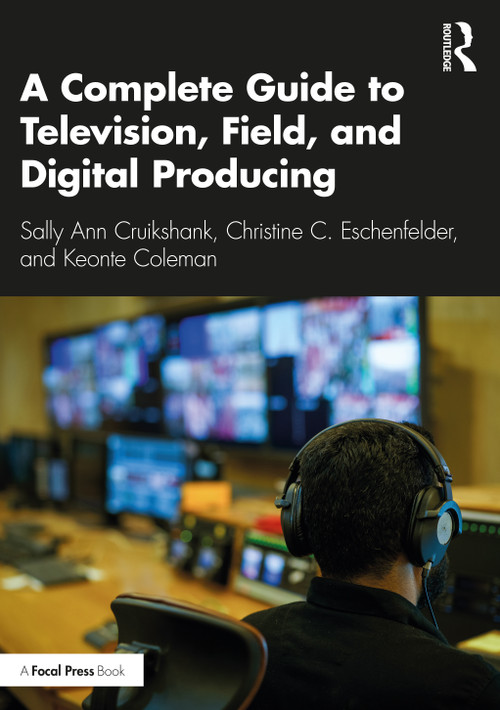 A Complete Guide to Television, Field, and Digital Producing by Sally Ann Cruikshank, Christine C. Eschenfelder, Keonte Coleman, 9780367480387