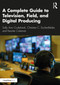 A Complete Guide to Television, Field, and Digital Producing by Sally Ann Cruikshank, Christine C. Eschenfelder, Keonte Coleman, 9780367480387