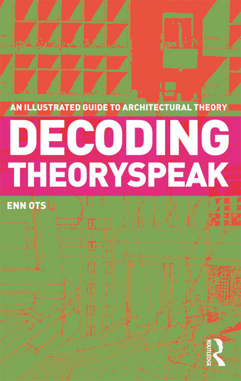 Decoding Theoryspeak (An Illustrated Guide to Architectural Theory) by Enn Ots, 9780415778305