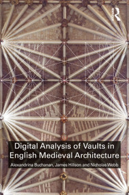 Digital Analysis of Vaults in English Medieval Architecture by Alexandrina Buchanan, James Hillson, Nicholas Webb, 9781138541337