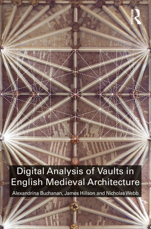 Digital Analysis of Vaults in English Medieval Architecture by Alexandrina Buchanan, James Hillson, Nicholas Webb, 9781138541337