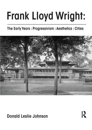Frank Lloyd Wright : The Early Years : Progressivism : Aesthetics : Cities by Donald Johnson, 9781138601628