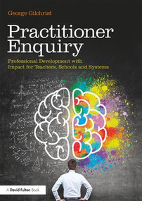 Practitioner Enquiry (Professional Development with Impact for Teachers, Schools and Systems) - 9781138293038 by George Gilchrist, 9781138293038