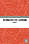 Producing the Archival Body - 9780367676438 by Jamie A. Lee, 9780367676438