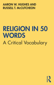 Religion in 50 Words (A Critical Vocabulary) by Aaron W. Hughes, Russell T. McCutcheon, 9780367690472