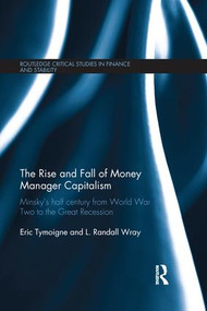 The Rise and Fall of Money Manager Capitalism (Minsky's half century from world war two to the great recession) by Eric Tymoigne, L. Randall Wray, 9781138650169