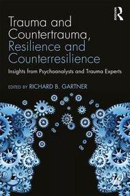 Trauma and Countertrauma, Resilience and Counterresilience (Insights from Psychoanalysts and Trauma Experts) by Richard B. Gartner, 9781138860919