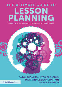 The Ultimate Guide to Lesson Planning (Practical Planning for Everyday Teaching) by Carol Thompson, Lydia Spenceley, Mark Tinney, Elaine Battams, Ann Solomon, 9781032473895