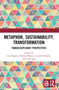 Metaphor, Sustainability, Transformation (Transdisciplinary Perspectives) by Ian Hughes, Edmond Byrne, Gerard Mullally, Colin Sage, 9780367698560